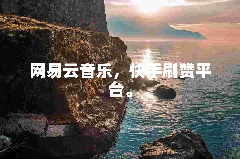 网易云音乐，快手刷赞平台。