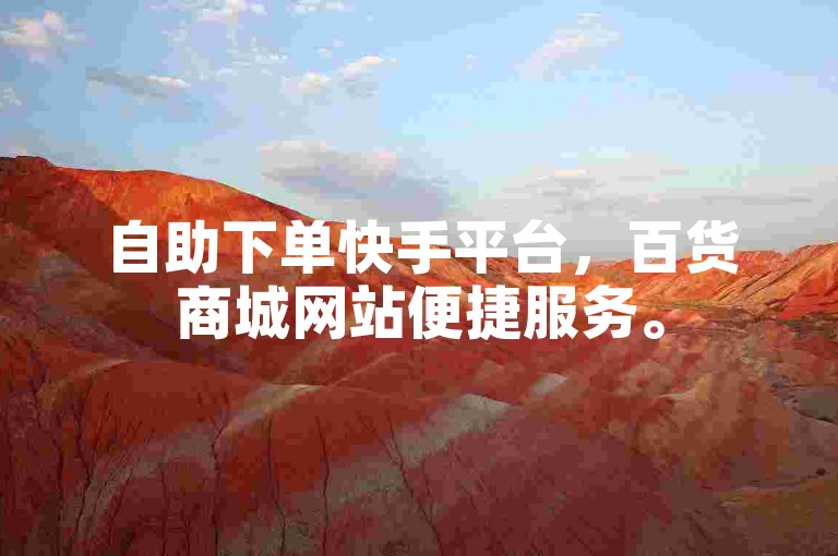 自助下单快手平台，百货商城网站便捷服务。