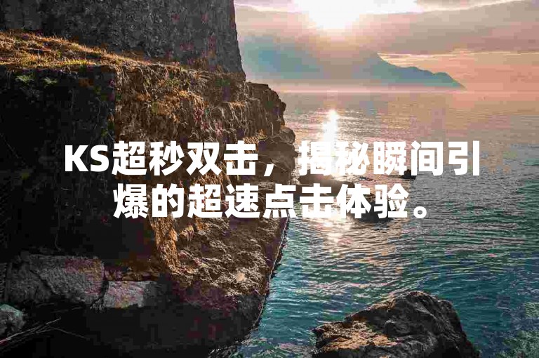 KS超秒双击，揭秘瞬间引爆的超速点击体验。
