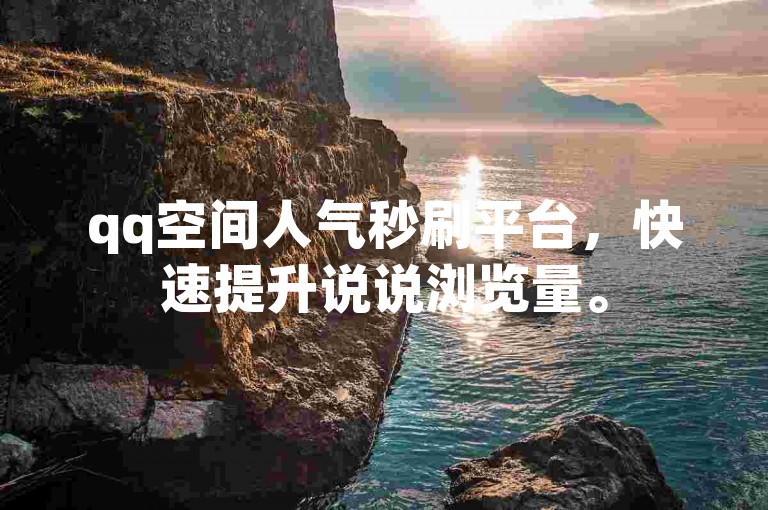qq空间人气秒刷平台，快速提升说说浏览量。
