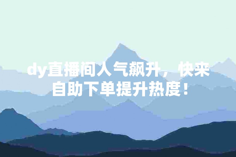 dy直播间人气飙升，快来自助下单提升热度！