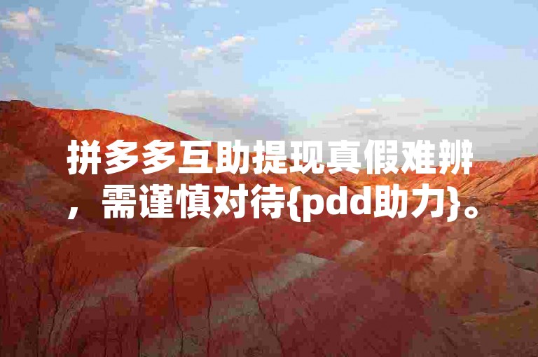 拼多多互助提现真假难辨，需谨慎对待{pdd助力}。