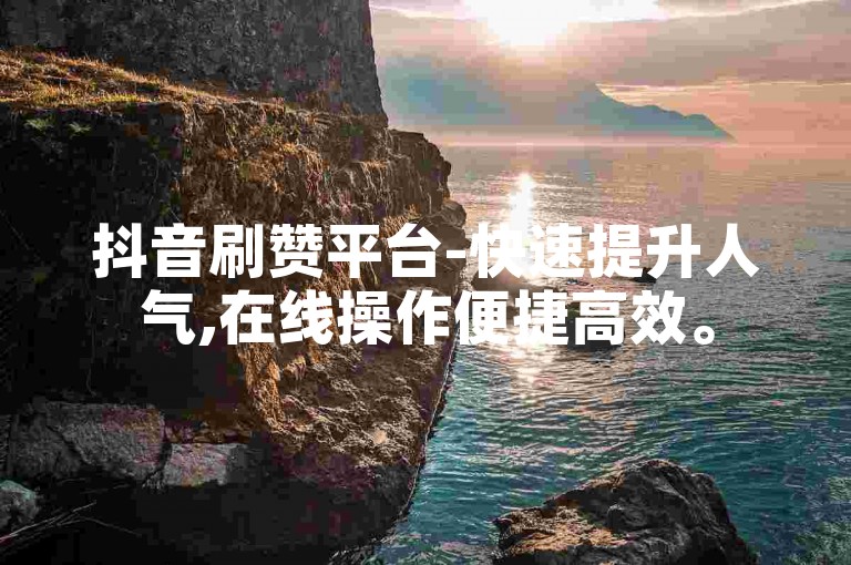 抖音刷赞平台-快速提升人气,在线操作便捷高效。