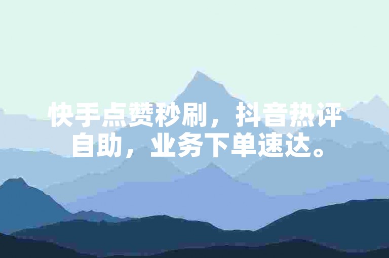 快手点赞秒刷，抖音热评自助，业务下单速达。