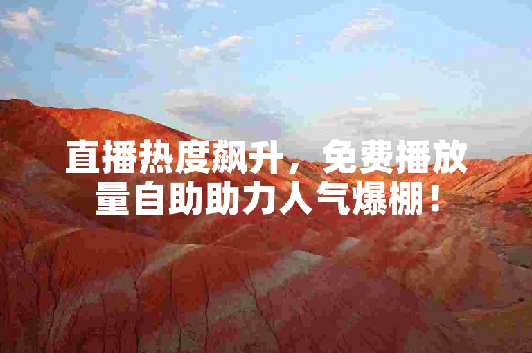 直播热度飙升，免费播放量自助助力人气爆棚！