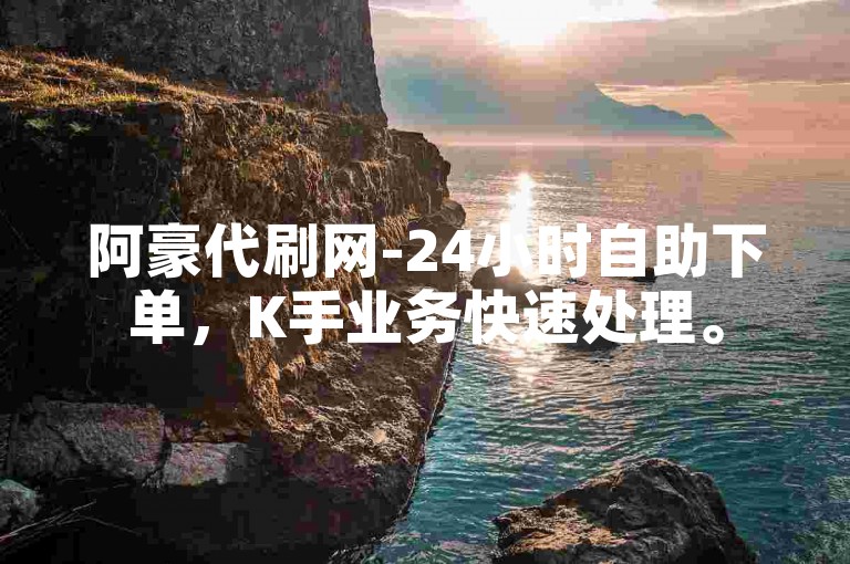 阿豪代刷网-24小时自助下单，K手业务快速处理。