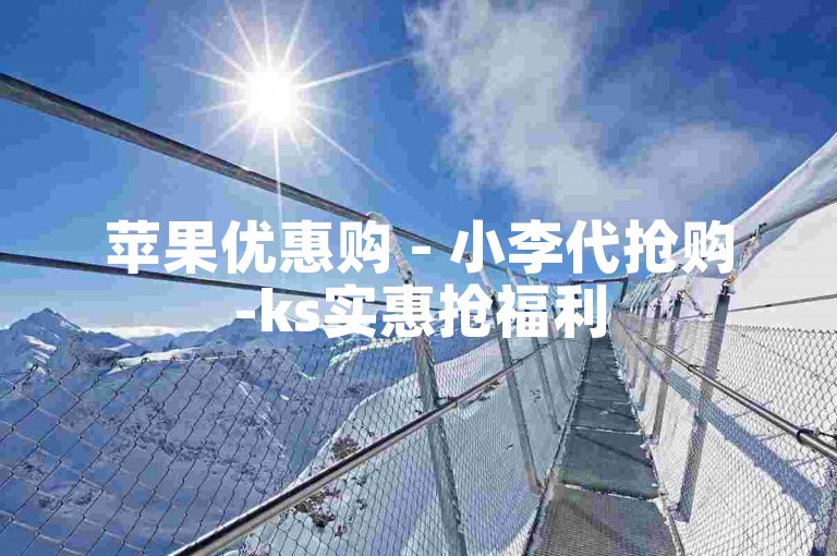 苹果优惠购 - 小李代抢购-ks实惠抢福利