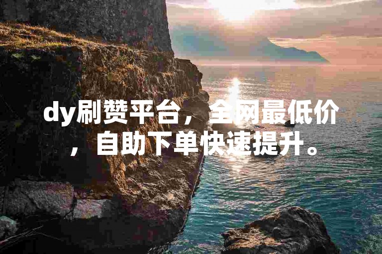 dy刷赞平台，全网最低价，自助下单快速提升。