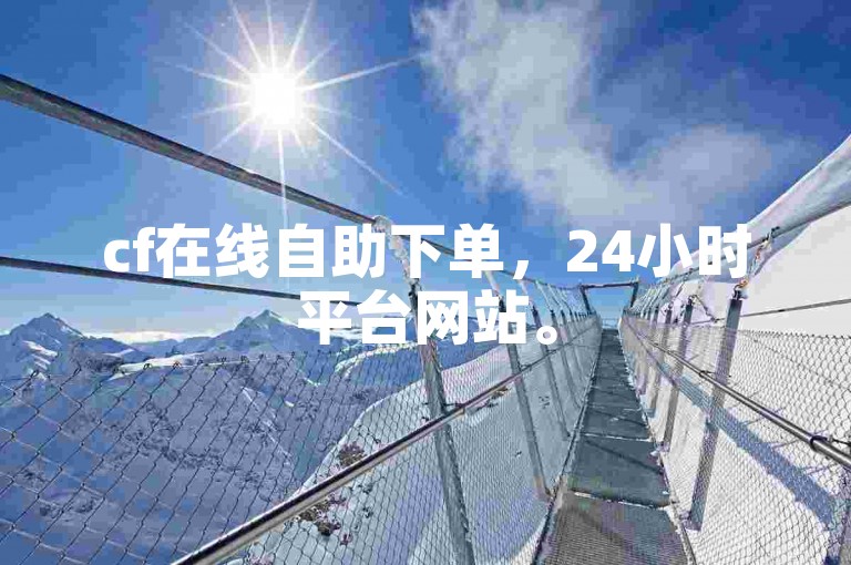 cf在线自助下单，24小时平台网站。