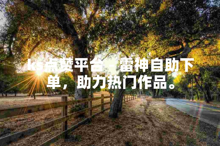 ks点赞平台 - 雷神自助下单，助力热门作品。