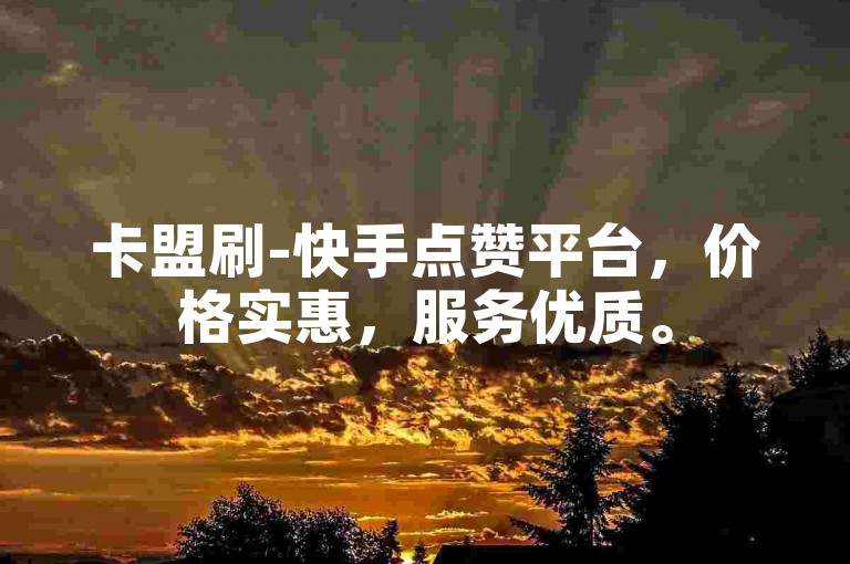 卡盟刷-快手点赞平台，价格实惠，服务优质。