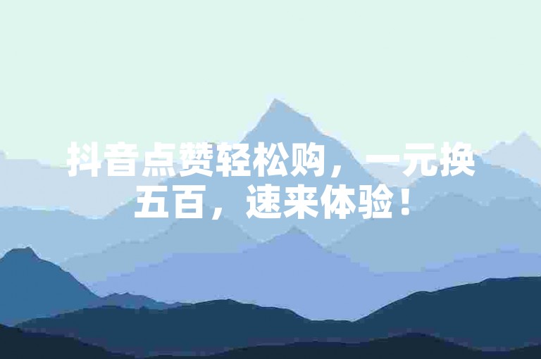 抖音点赞轻松购，一元换五百，速来体验！