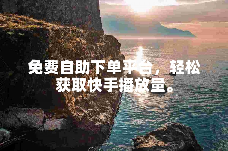 免费自助下单平台，轻松获取快手播放量。