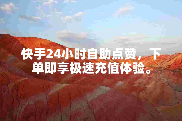 快手24小时自助点赞，下单即享极速充值体验。