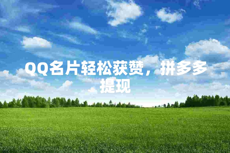 QQ名片轻松获赞，拼多多提现50元流程一目了然。