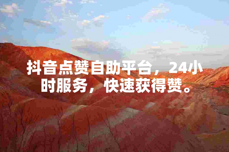 抖音点赞自助平台，24小时服务，快速获得赞。