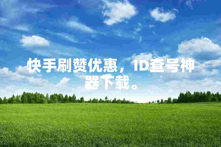 快手刷赞优惠，ID查号神器下载。