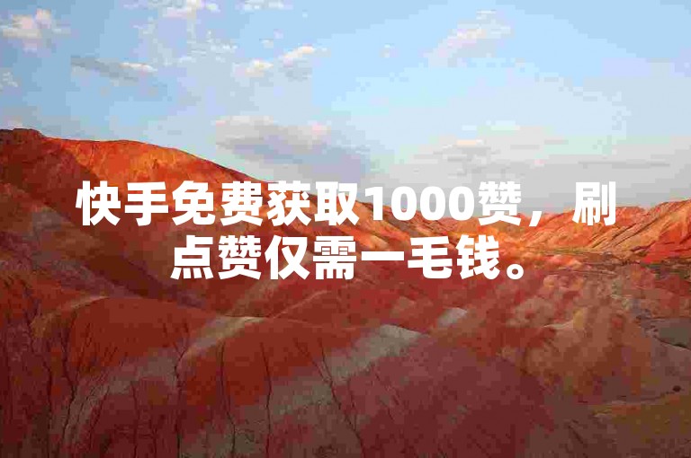 快手免费获取1000赞，刷点赞仅需一毛钱。