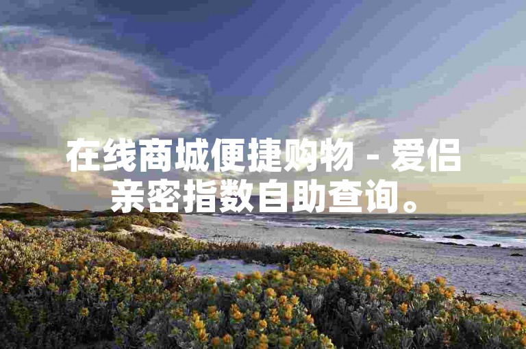 在线商城便捷购物 - 爱侣亲密指数自助查询。