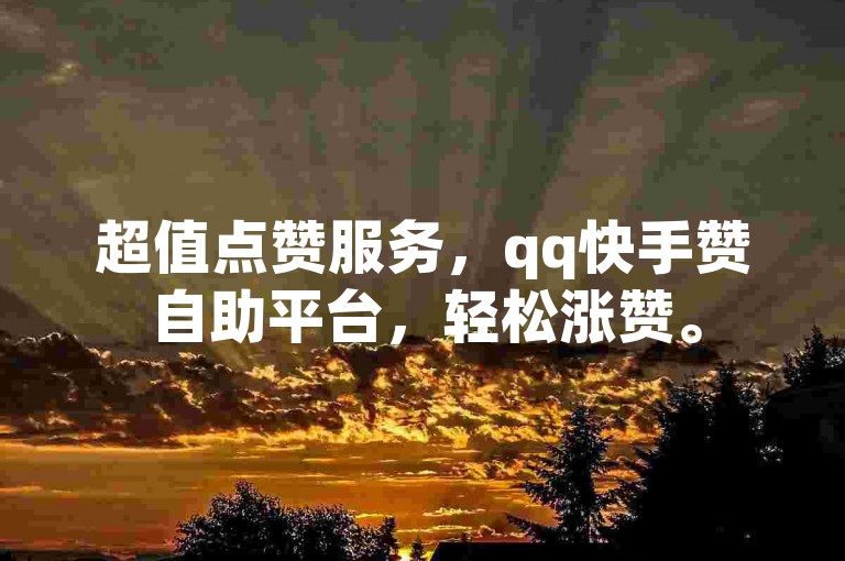 超值点赞服务，qq快手赞自助平台，轻松涨赞。