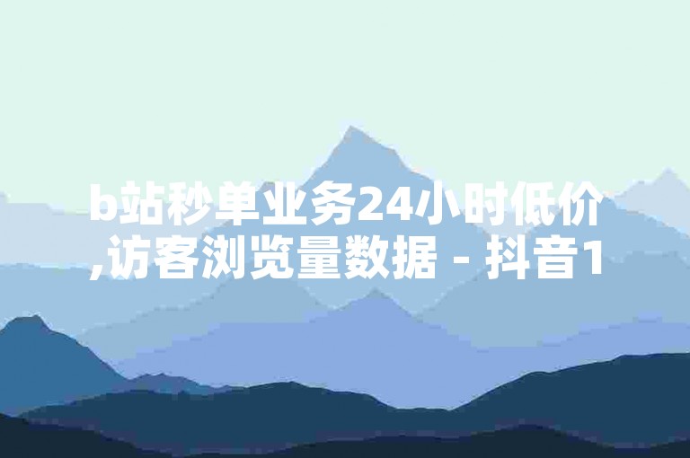 b站秒单业务24小时低价,访客浏览量数据 - 抖音1元1万粉 - 点赞链接开启方法