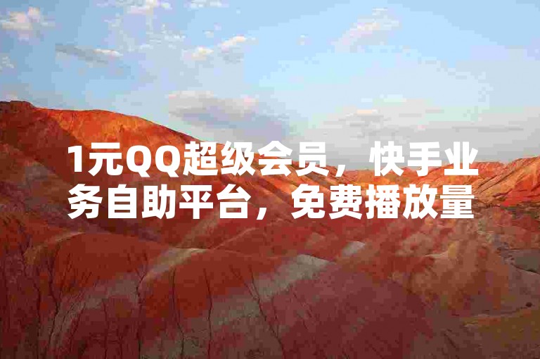 1元QQ超级会员，快手业务自助平台，免费播放量500！