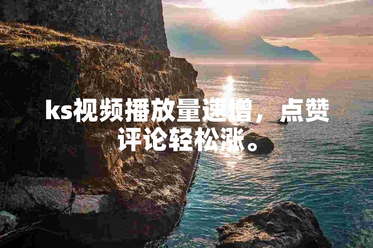 ks视频播放量速增，点赞评论轻松涨。