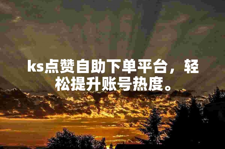 ks点赞自助下单平台，轻松提升账号热度。