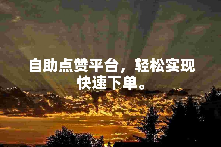 自助点赞平台，轻松实现快速下单。