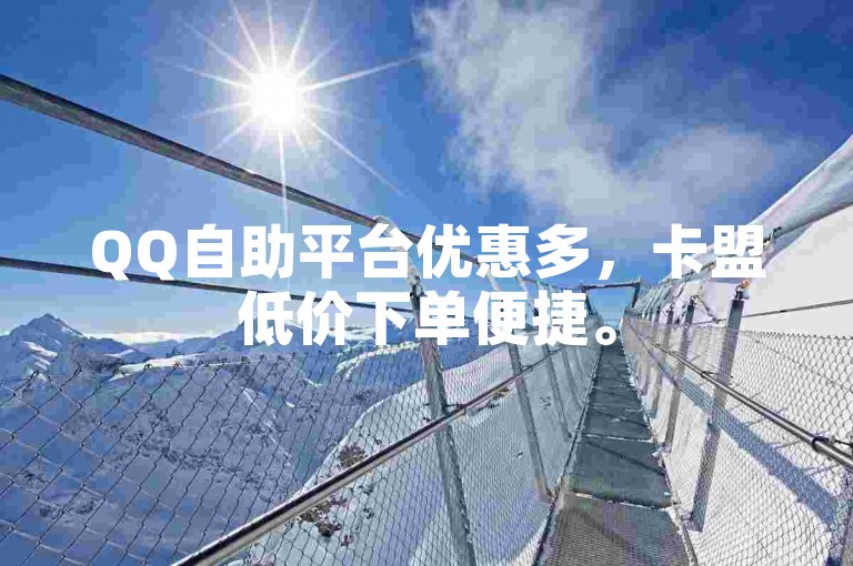 QQ自助平台优惠多，卡盟低价下单便捷。