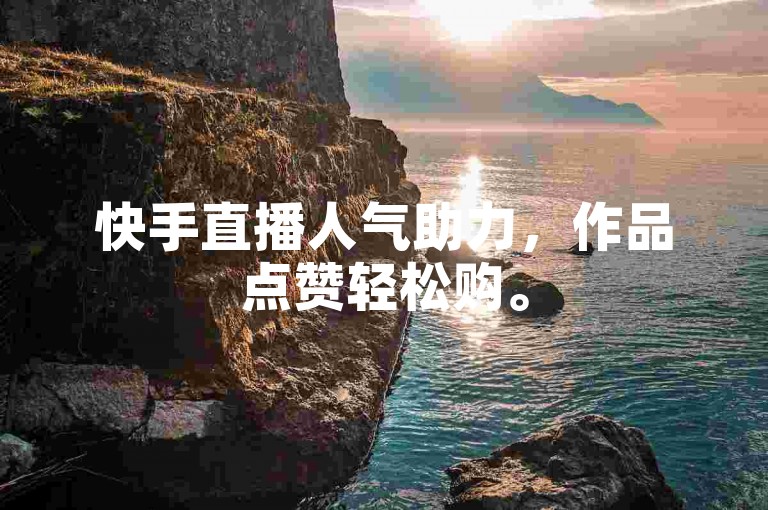 快手直播人气助力，作品点赞轻松购。