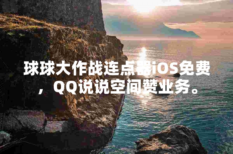 球球大作战连点器iOS免费，QQ说说空间赞业务。