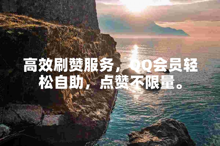 高效刷赞服务，QQ会员轻松自助，点赞不限量。