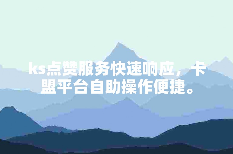 ks点赞服务快速响应，卡盟平台自助操作便捷。
