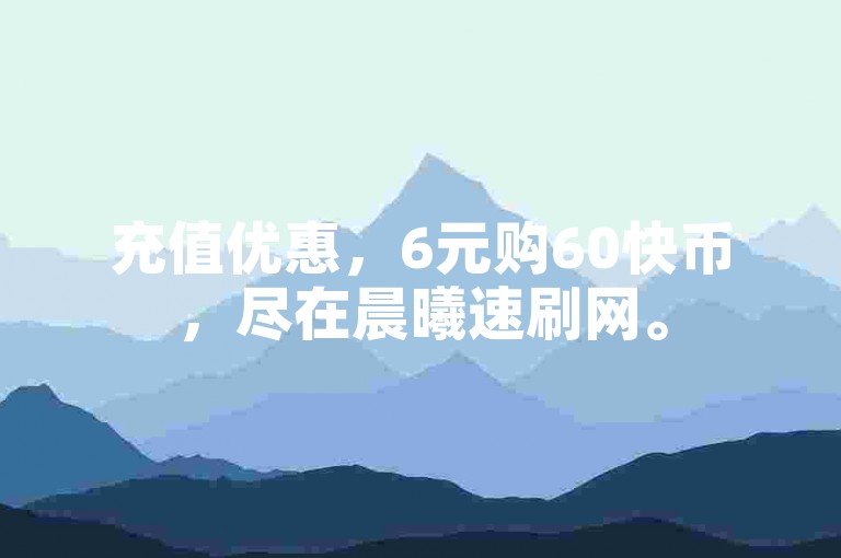 充值优惠，6元购60快币，尽在晨曦速刷网。