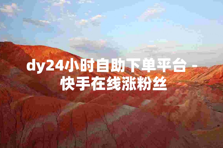 dy24小时自助下单平台 - 快手在线涨粉丝