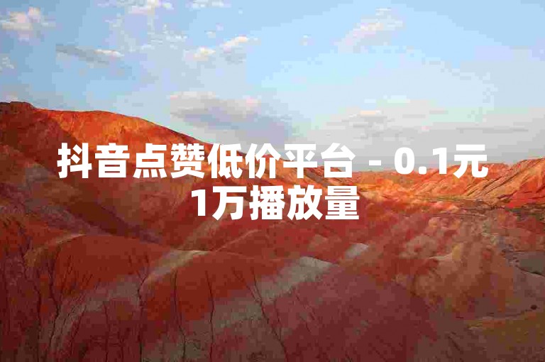 抖音点赞低价平台 - 0.1元1万播放量