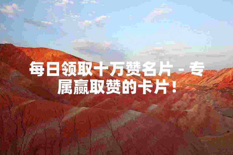 每日领取十万赞名片 - 专属赢取赞的卡片！