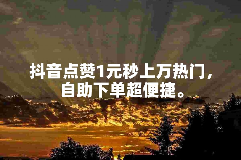 抖音点赞1元秒上万热门，自助下单超便捷。
