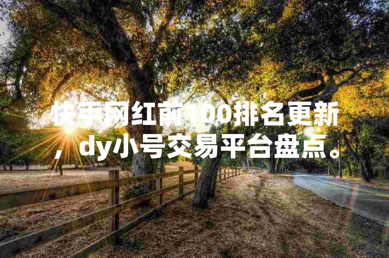 快手网红前100排名更新，dy小号交易平台盘点。