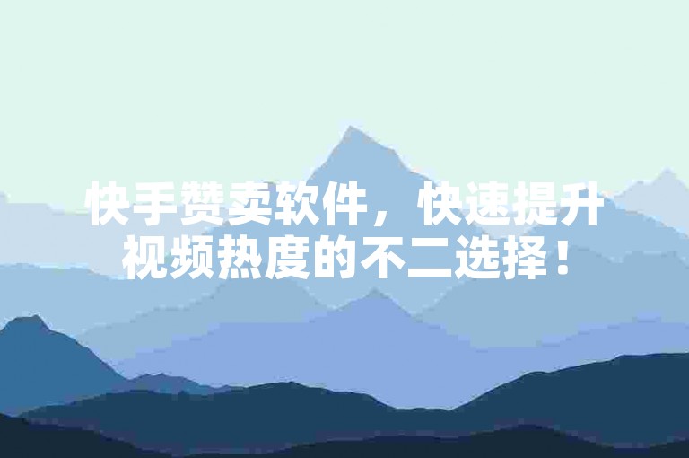 快手赞卖软件，快速提升视频热度的不二选择！