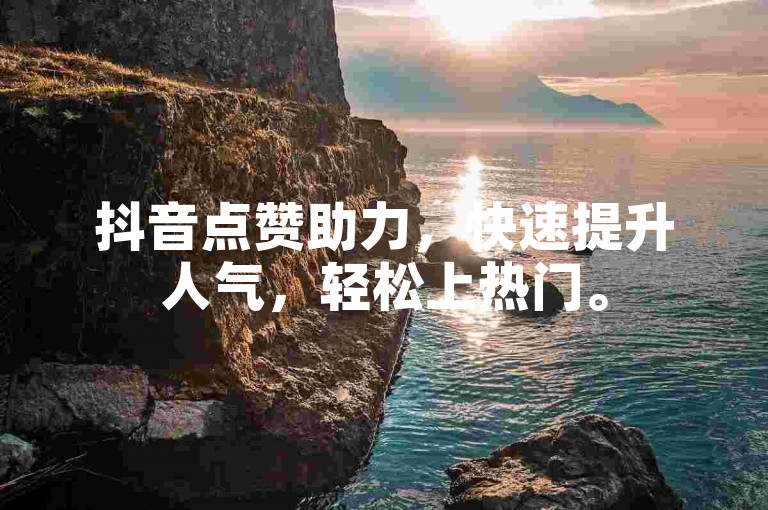 抖音点赞助力，快速提升人气，轻松上热门。