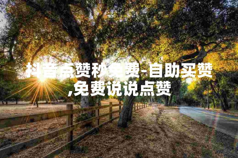 抖音点赞秒免费-自助买赞,免费说说点赞