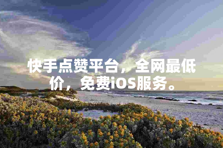快手点赞平台，全网最低价，免费iOS服务。