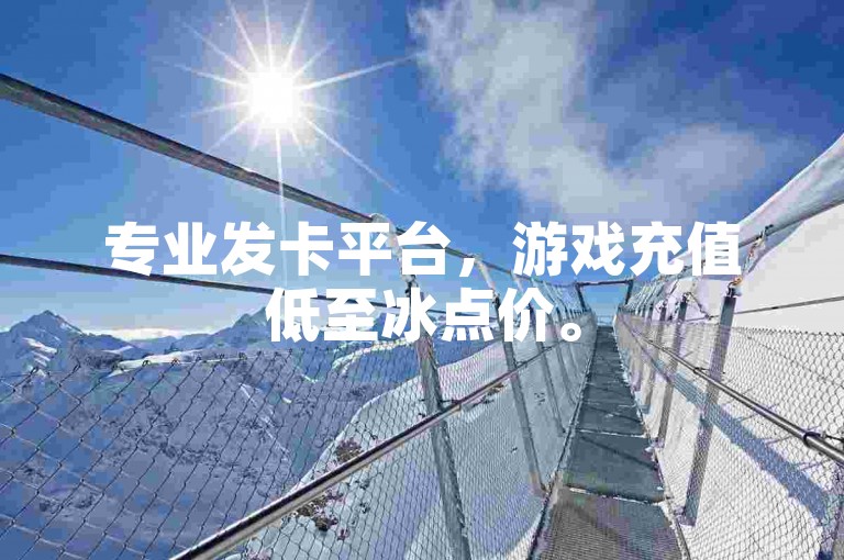 专业发卡平台，游戏充值低至冰点价。