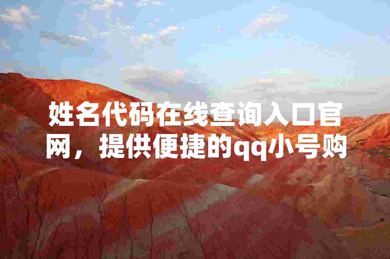 姓名代码在线查询入口官网，提供便捷的qq小号购买服务。