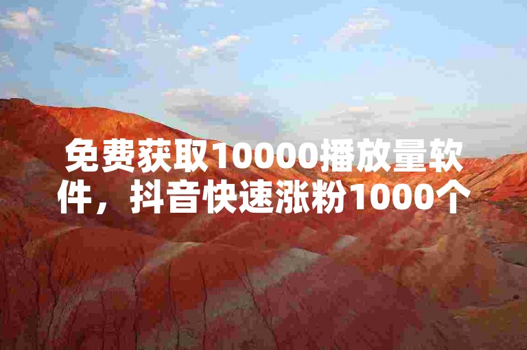 免费获取10000播放量软件，抖音快速涨粉1000个。