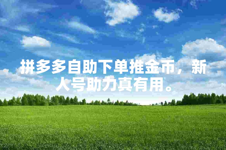 拼多多自助下单推金币，新人号助力真有用。
