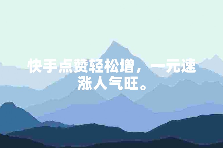 快手点赞轻松增，一元速涨人气旺。