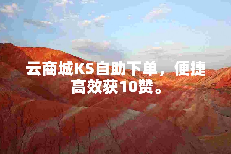 云商城KS自助下单，便捷高效获10赞。